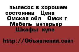 пылесос в хорошем состоянии › Цена ­ 700 - Омская обл., Омск г. Мебель, интерьер » Шкафы, купе   